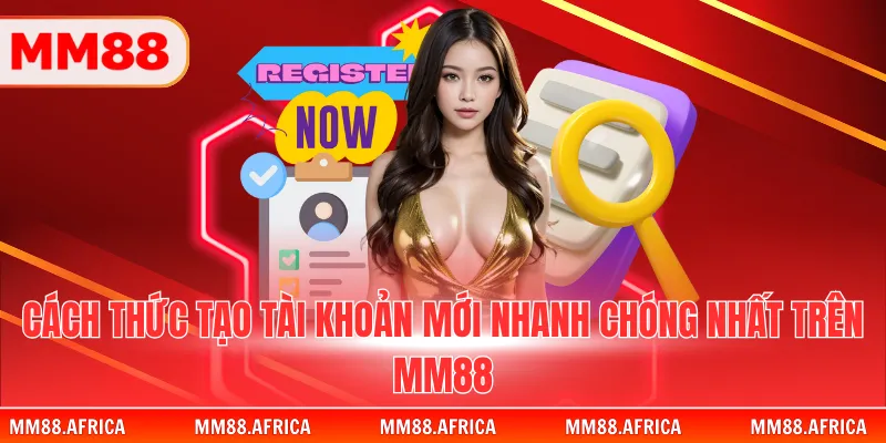 MM88 23 Cách thức tạo tài khoản mới nhanh chóng nhất trên MM88