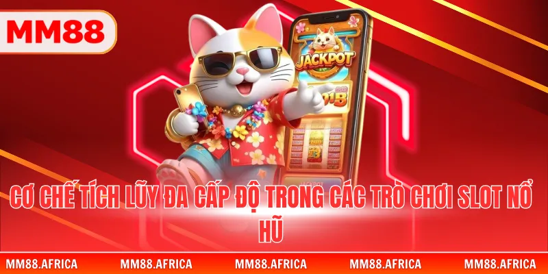 Săn Jackpot - Bí Quyết Chinh Phục Hũ Vàng Khổng Lồ 3 Cơ chế tích lũy đa cấp độ trong các trò chơi slot nổ hũ
