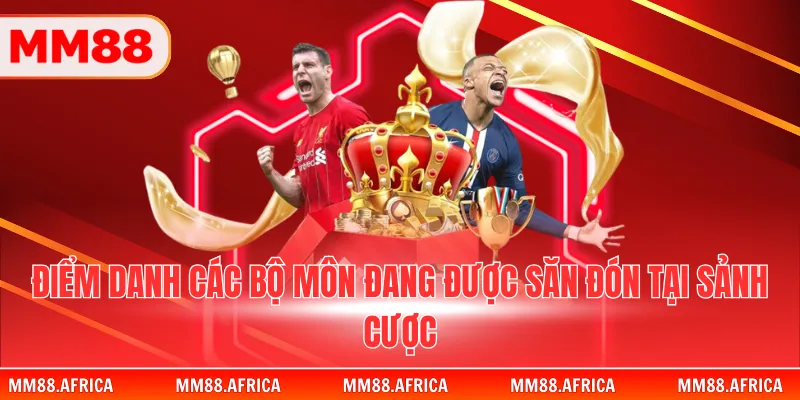 Điểm danh các bộ môn đang được săn đón tại sảnh cược