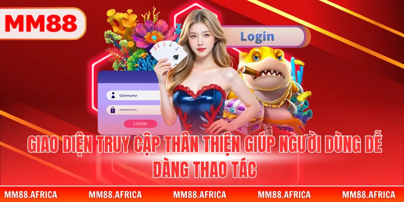 ĐĂNG NHẬP MM88 1 Giao diện truy cập thân thiện giúp người dùng dễ dàng thao tác