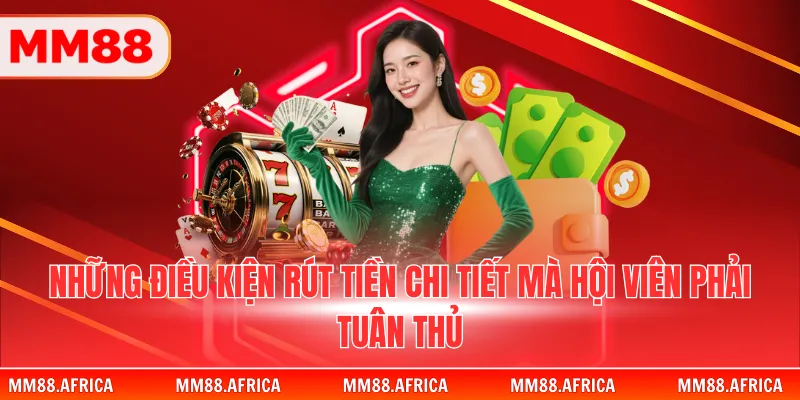 RÚT TIỀN MM88 2 Những điều kiện rút tiền chi tiết mà hội viên phải tuân thủ