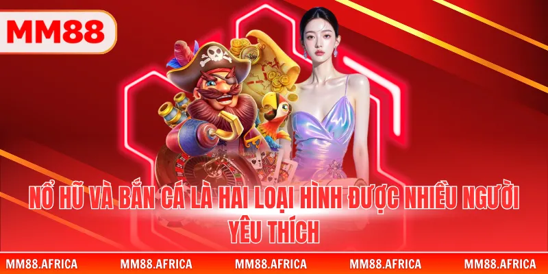 MM88 19 Nổ hũ và bắn cá là hai loại hình được nhiều người yêu thích