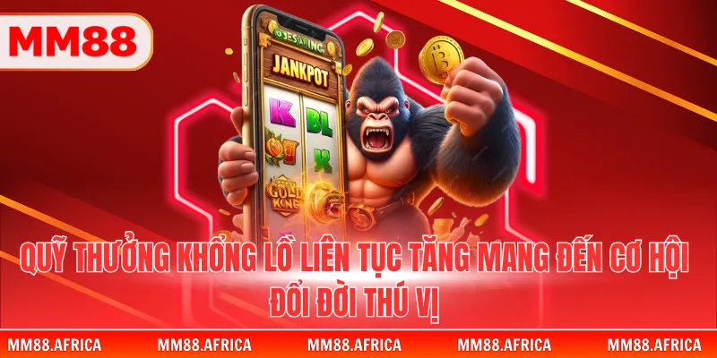 Săn Jackpot - Bí Quyết Chinh Phục Hũ Vàng Khổng Lồ 2 Quỹ thưởng khổng lồ liên tục tăng mang đến cơ hội đổi đời thú vị