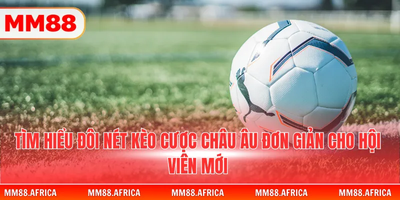 Soi Kèo Châu Âu Tại MM88 Chi Tiết Để Bắt Đầu Kiếm Thưởng 2 Tìm hiểu đôi nét kèo cược châu Âu đơn giản cho hội viên mới