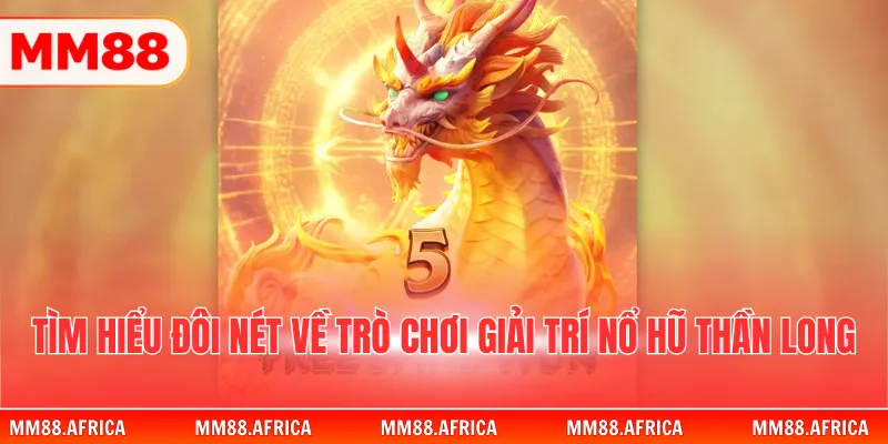 Nổ Hũ Thần Long – Trò Chơi Slot Huyền Thoại Đầy Uy Lực 2 Tìm hiểu đôi nét về trò chơi giải trí nổ hũ thần long