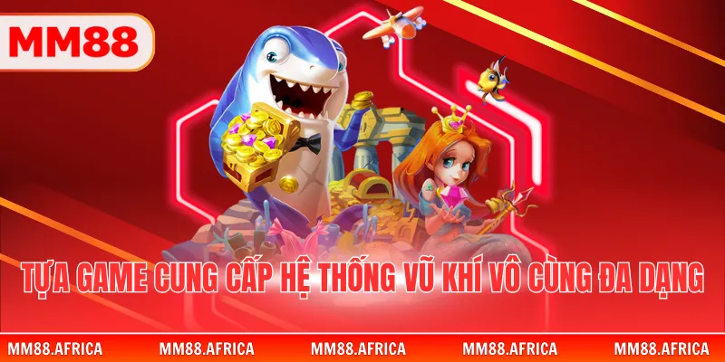 Bắn Cá Tiên - Hành Trình Khám Phá Thủy Cung Huyền Bí 3 Tựa game cung cấp hệ thống vũ khí vô cùng đa dạng